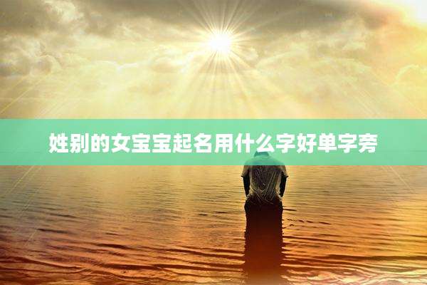 姓别的女宝宝起名用什么字好单字旁