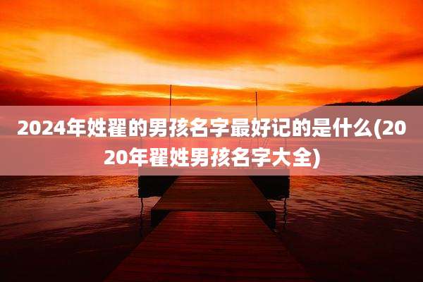 2024年姓翟的男孩名字最好记的是什么(2020年翟姓男孩名字大全)