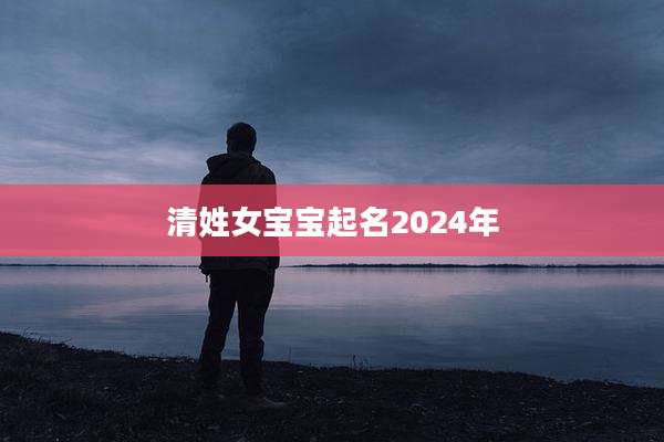 清姓女宝宝起名2024年