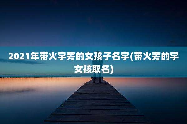 2021年带火字旁的女孩子名字(带火旁的字女孩取名)