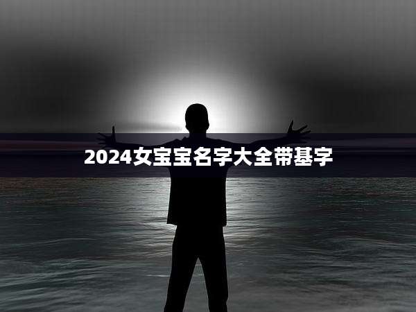 2024女宝宝名字大全带基字