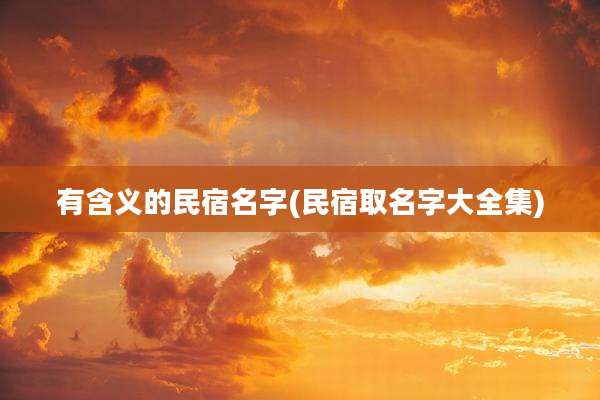 有含义的民宿名字(民宿取名字大全集)