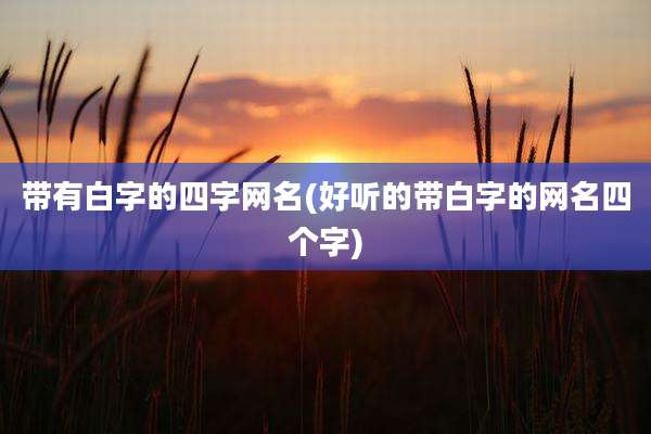 带有白字的四字网名(好听的带白字的网名四个字)