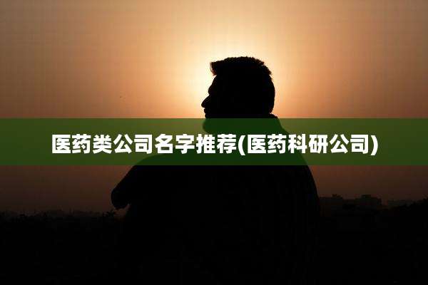 医药类公司名字推荐(医药科研公司)