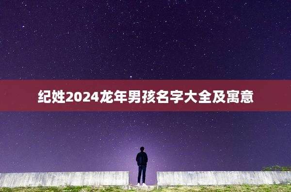 纪姓2024龙年男孩名字大全及寓意