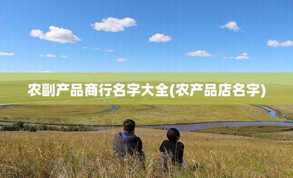 农副产品商行名字大全(农产品店名字)