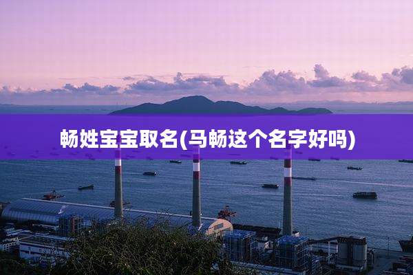 畅姓宝宝取名(马畅这个名字好吗)