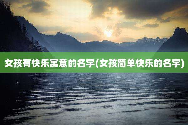 女孩有快乐寓意的名字(女孩简单快乐的名字)