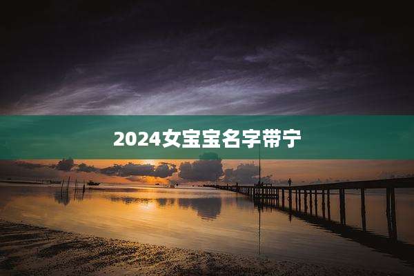 2024女宝宝名字带宁