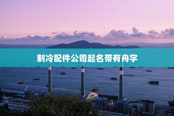 制冷配件公司起名带有舟字