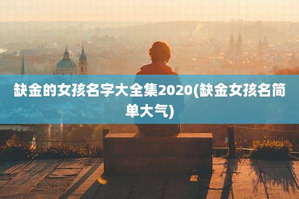 缺金的女孩名字大全集2020(缺金女孩名简单大气)