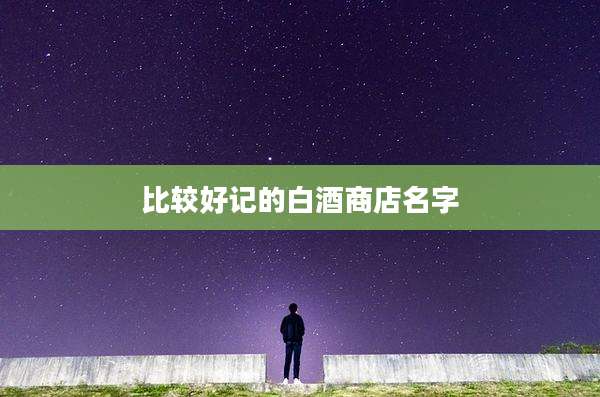 比较好记的白酒商店名字