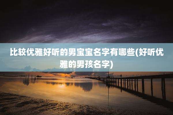 比较优雅好听的男宝宝名字有哪些(好听优雅的男孩名字)