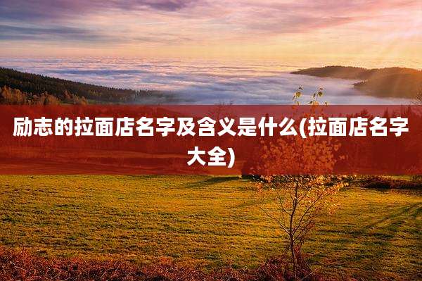 励志的拉面店名字及含义是什么(拉面店名字大全)