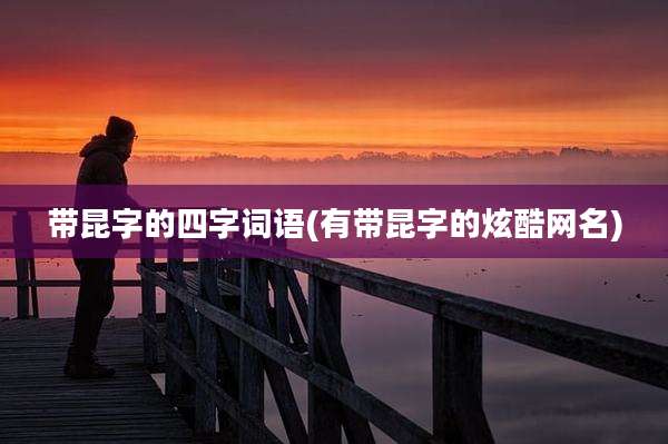 带昆字的四字词语(有带昆字的炫酷网名)