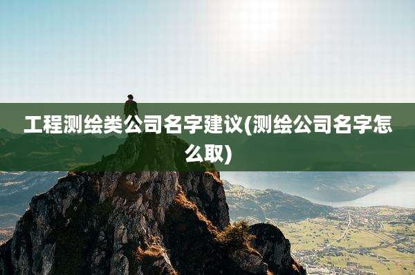 工程测绘类公司名字建议(测绘公司名字怎么取)