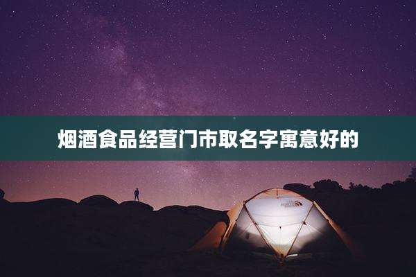 烟酒食品经营门市取名字寓意好的