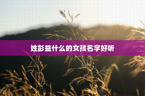 姓彭益什么的女孩名字好听