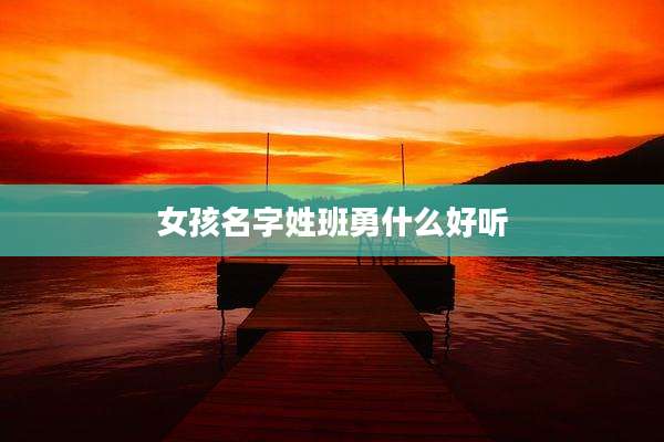 女孩名字姓班勇什么好听