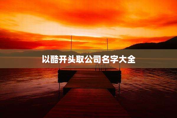 以酷开头取公司名字大全