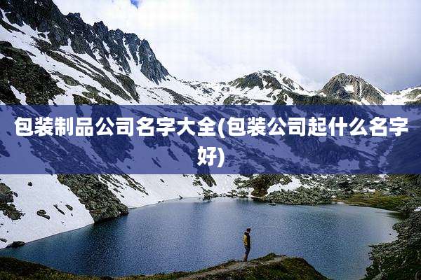 包装制品公司名字大全(包装公司起什么名字好)