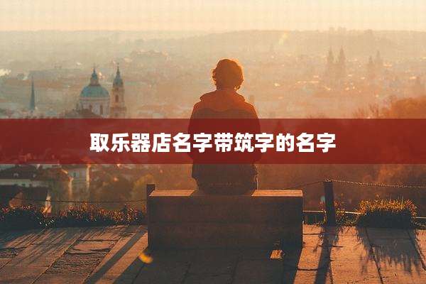 取乐器店名字带筑字的名字