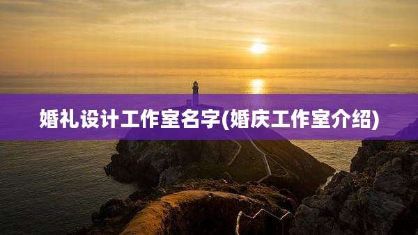 婚礼设计工作室名字(婚庆工作室介绍)