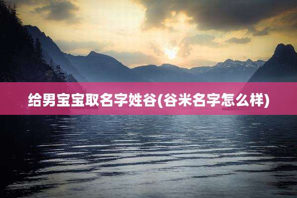 给男宝宝取名字姓谷(谷米名字怎么样)