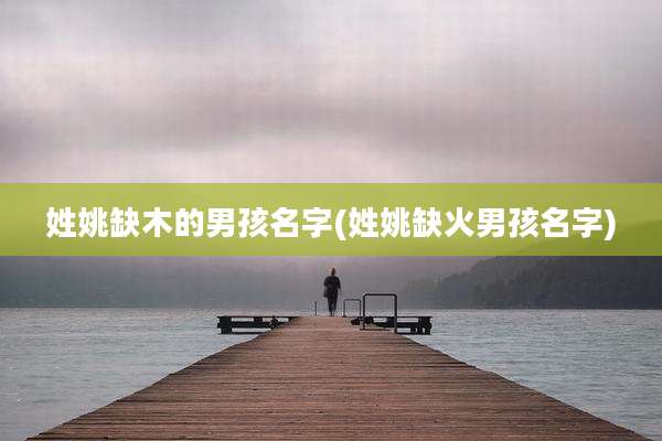 姓姚缺木的男孩名字(姓姚缺火男孩名字)