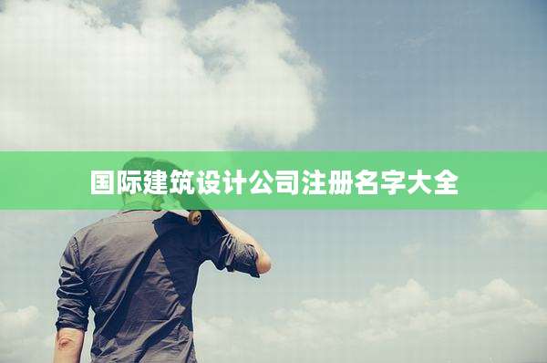 国际建筑设计公司注册名字大全