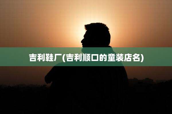 吉利鞋厂(吉利顺口的童装店名)