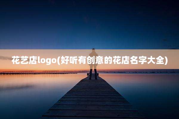 花艺店logo(好听有创意的花店名字大全)
