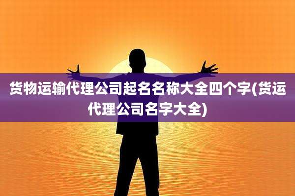 货物运输代理公司起名名称大全四个字(货运代理公司名字大全)