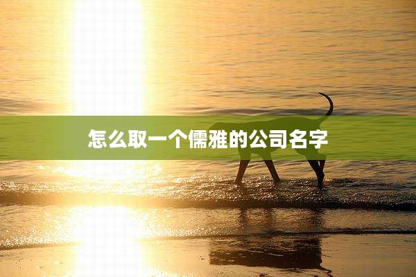 怎么取一个儒雅的公司名字