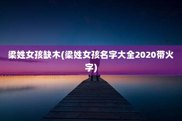 梁姓女孩缺木(梁姓女孩名字大全2020带火字)