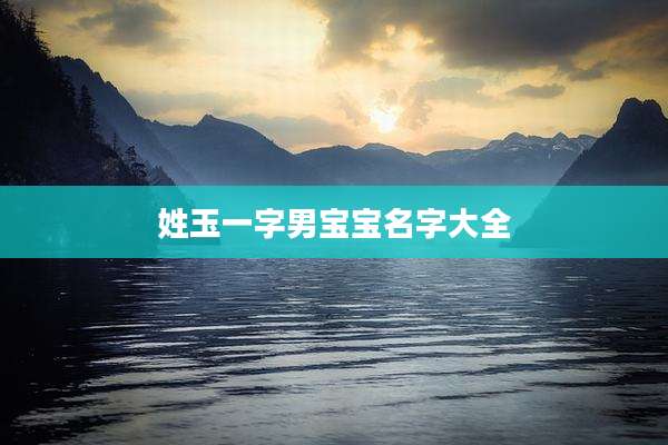 姓玉一字男宝宝名字大全