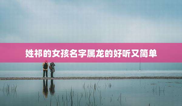 姓祁的女孩名字属龙的好听又简单