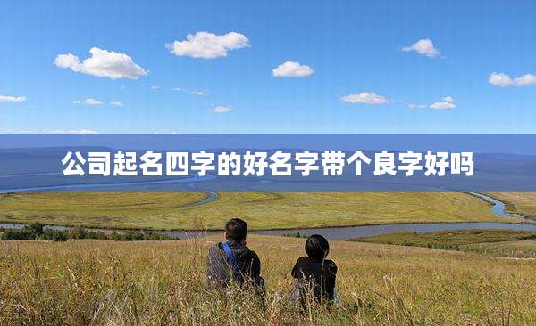 公司起名四字的好名字带个良字好吗