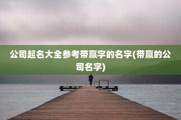 公司起名大全参考带赢字的名字(带赢的公司名字)