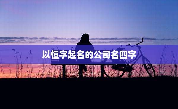 以恒字起名的公司名四字