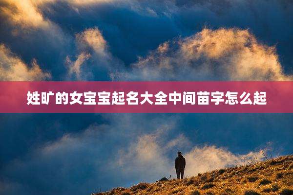 姓旷的女宝宝起名大全中间苗字怎么起