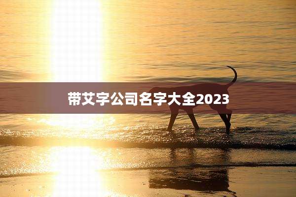 带艾字公司名字大全2023
