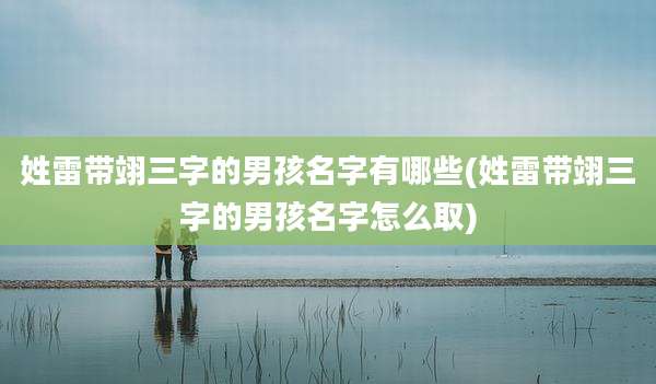 姓雷带翊三字的男孩名字有哪些(姓雷带翊三字的男孩名字怎么取)
