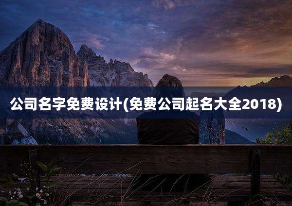 公司名字免费设计(免费公司起名大全2018)