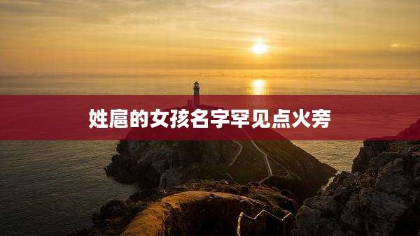 姓扈的女孩名字罕见点火旁