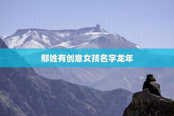 鄢姓有创意女孩名字龙年