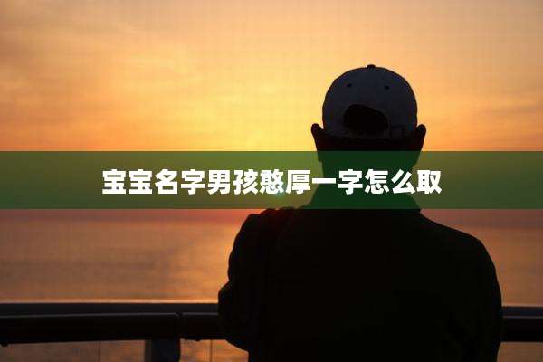 宝宝名字男孩憨厚一字怎么取