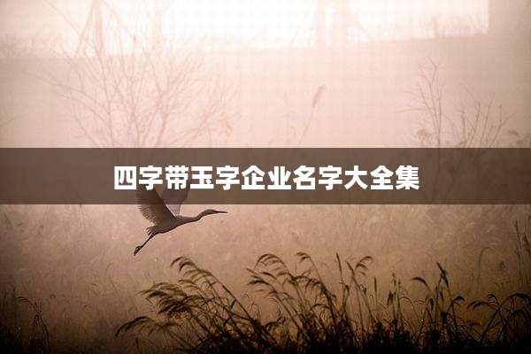 四字带玉字企业名字大全集