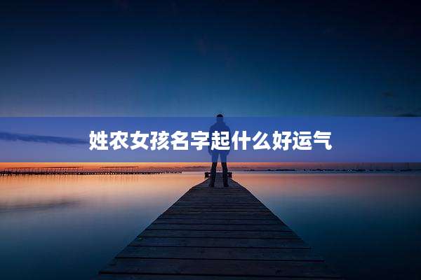 姓农女孩名字起什么好运气