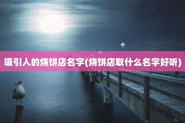 吸引人的烧饼店名字(烧饼店取什么名字好听)